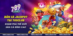 13 Ban Ca Jackpot tai 789Club Kham pha the gioi san ca dinh cao