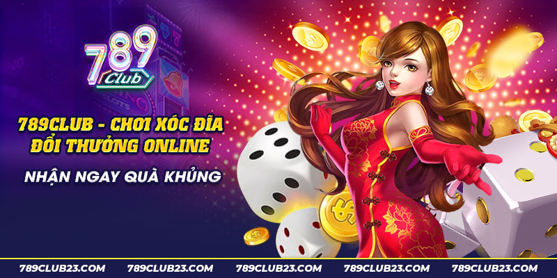 18 789club Choi xoc dia doi thuong online nhan ngay qua khung