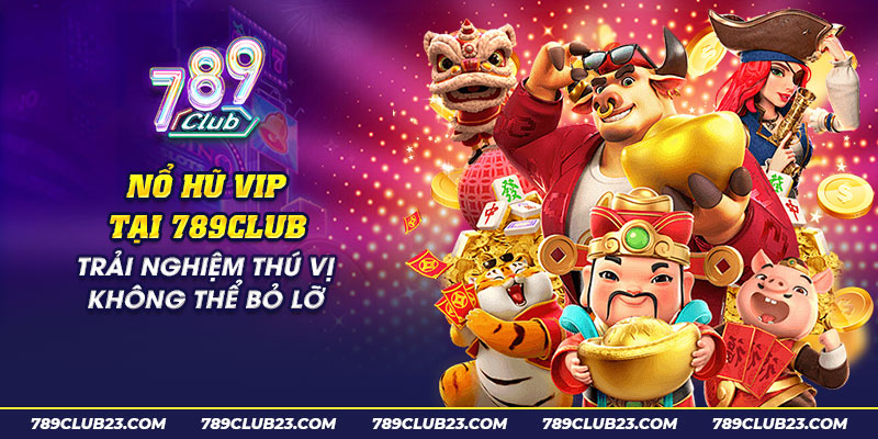 38 no hu vip tai 789club trai nghiem thu vi khong the bo lo