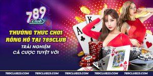 47 thuong thuc choi rong ho tai 789club trai nghiem ca cuoc tuyet voi